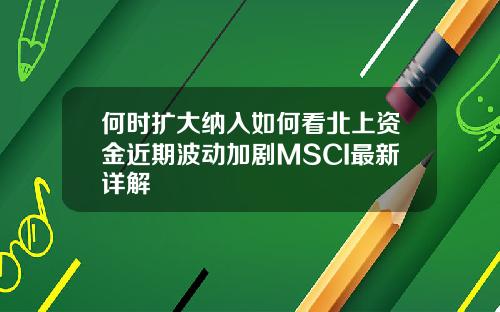 何时扩大纳入如何看北上资金近期波动加剧MSCI最新详解
