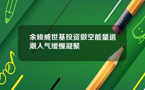 余峻威世基投资做空能量退潮人气缓慢凝聚