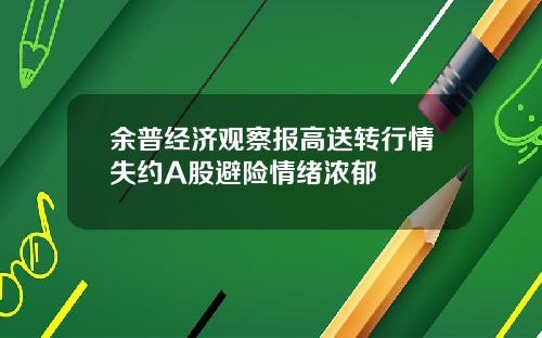 余普经济观察报高送转行情失约A股避险情绪浓郁