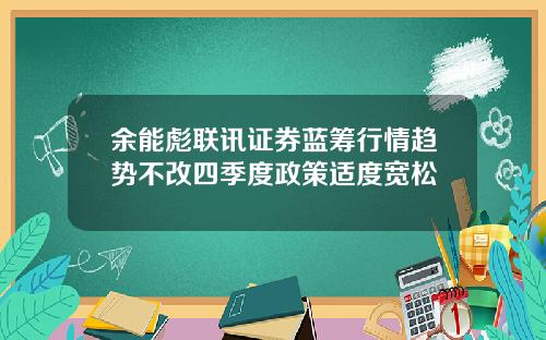 余能彪联讯证券蓝筹行情趋势不改四季度政策适度宽松