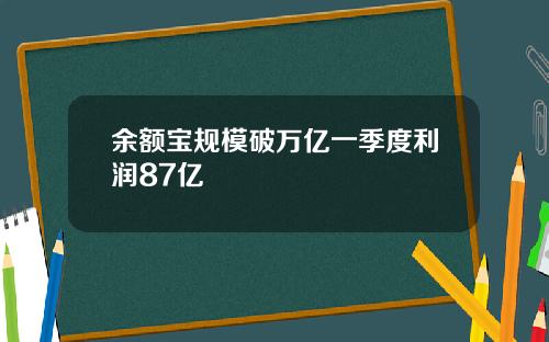 余额宝规模破万亿一季度利润87亿