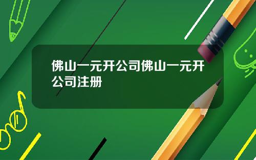 佛山一元开公司佛山一元开公司注册