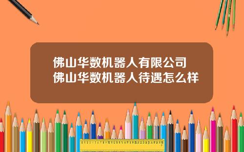 佛山华数机器人有限公司 佛山华数机器人待遇怎么样