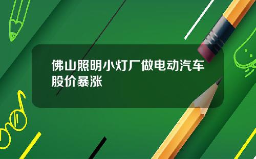 佛山照明小灯厂做电动汽车股价暴涨