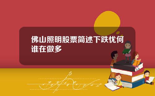 佛山照明股票简述下跌忧何谁在做多