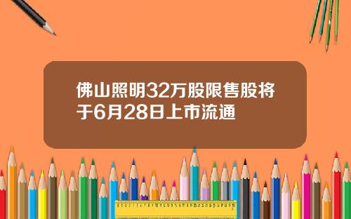 佛山照明32万股限售股将于6月28日上市流通