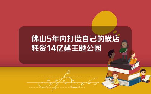 佛山5年内打造自己的横店耗资14亿建主题公园