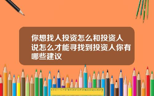 你想找人投资怎么和投资人说怎么才能寻找到投资人你有哪些建议