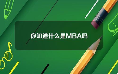 你知道什么是MBA吗