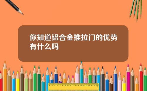 你知道铝合金推拉门的优势有什么吗