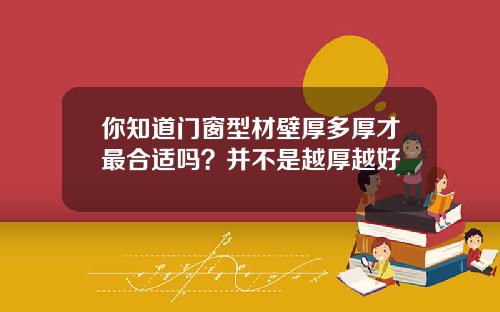 你知道门窗型材壁厚多厚才最合适吗？并不是越厚越好