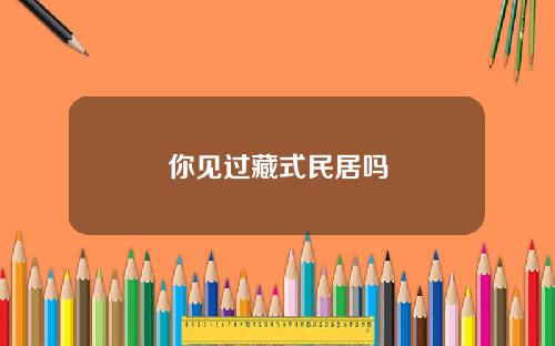 你见过藏式民居吗
