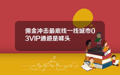 佣金冲击最底线一线城市03VIP通道是噱头