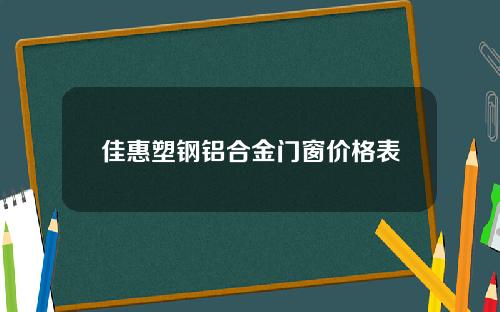佳惠塑钢铝合金门窗价格表