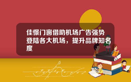 佳憬门窗借助机场广告强势登陆各大机场，提升品牌知名度