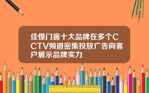 佳憬门窗十大品牌在多个CCTV频道密集投放广告向客户展示品牌实力