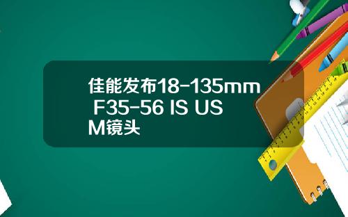 佳能发布18-135mm F35-56 IS USM镜头