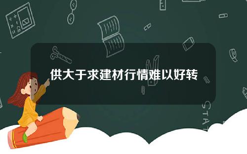 供大于求建材行情难以好转