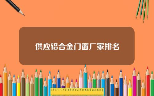 供应铝合金门窗厂家排名