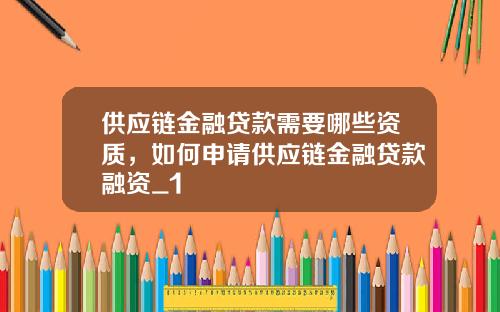 供应链金融贷款需要哪些资质，如何申请供应链金融贷款融资_1