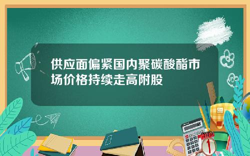 供应面偏紧国内聚碳酸酯市场价格持续走高附股