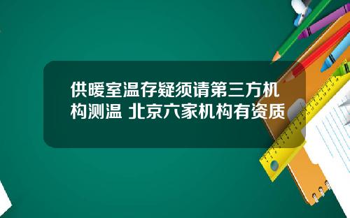 供暖室温存疑须请第三方机构测温 北京六家机构有资质