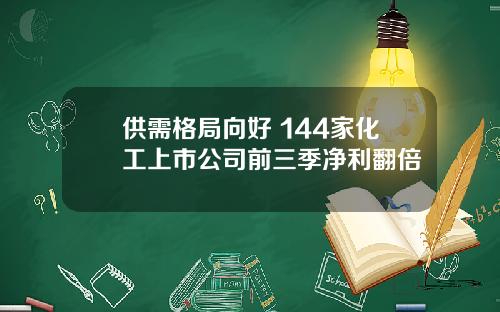 供需格局向好 144家化工上市公司前三季净利翻倍