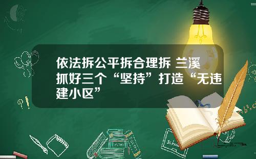 依法拆公平拆合理拆 兰溪抓好三个“坚持”打造“无违建小区”