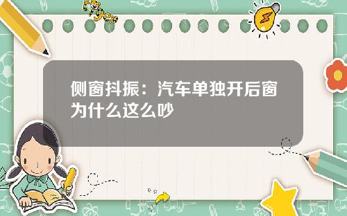 侧窗抖振：汽车单独开后窗为什么这么吵