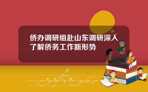 侨办调研组赴山东调研深入了解侨务工作新形势