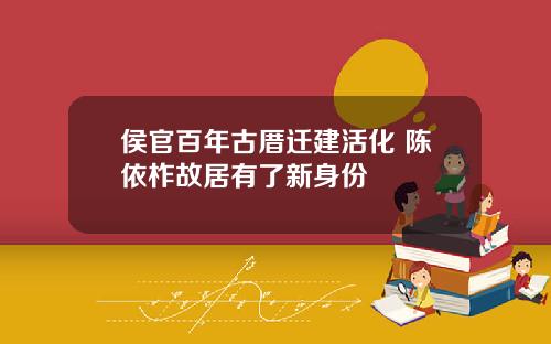 侯官百年古厝迁建活化 陈依柞故居有了新身份