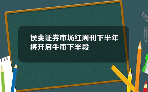 侯斐证券市场红周刊下半年将开启牛市下半段