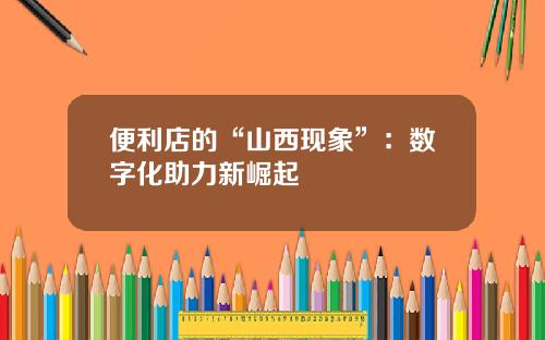便利店的“山西现象”：数字化助力新崛起