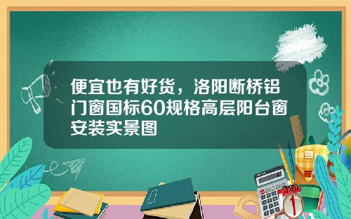 便宜也有好货，洛阳断桥铝门窗国标60规格高层阳台窗安装实景图
