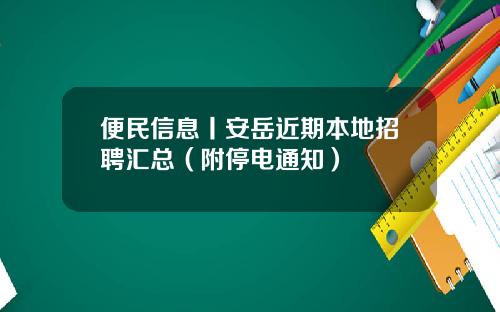 便民信息丨安岳近期本地招聘汇总（附停电通知）