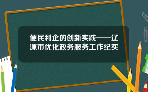 便民利企的创新实践——辽源市优化政务服务工作纪实