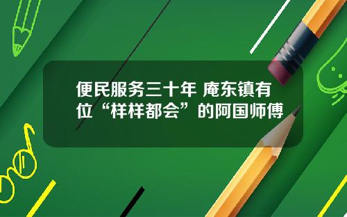 便民服务三十年 庵东镇有位“样样都会”的阿国师傅