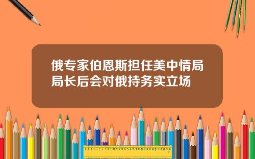 俄专家伯恩斯担任美中情局局长后会对俄持务实立场