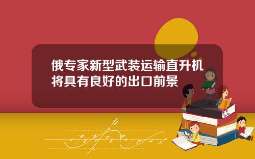 俄专家新型武装运输直升机将具有良好的出口前景
