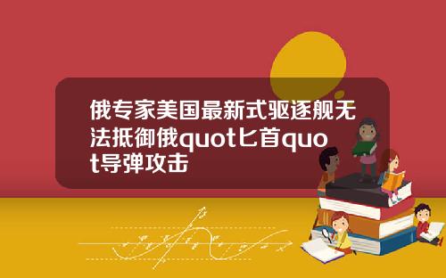 俄专家美国最新式驱逐舰无法抵御俄quot匕首quot导弹攻击