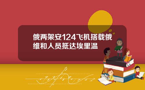 俄两架安124飞机搭载俄维和人员抵达埃里温