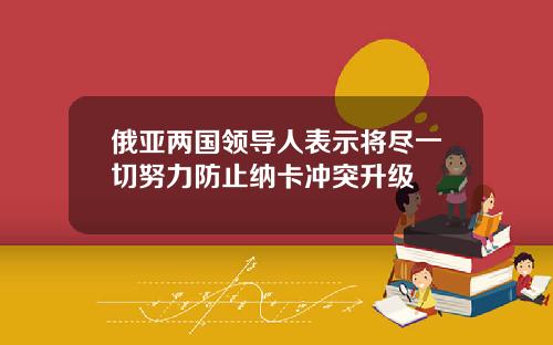 俄亚两国领导人表示将尽一切努力防止纳卡冲突升级