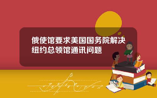 俄使馆要求美国国务院解决纽约总领馆通讯问题