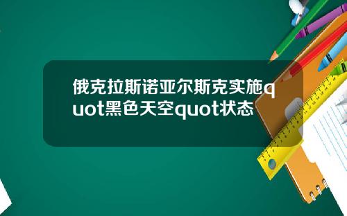 俄克拉斯诺亚尔斯克实施quot黑色天空quot状态