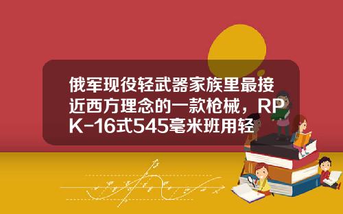 俄军现役轻武器家族里最接近西方理念的一款枪械，RPK-16式545毫米班用轻机枪