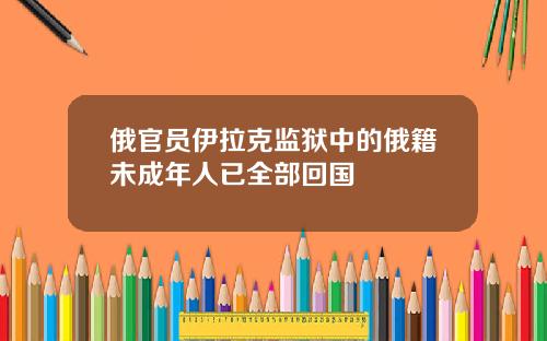 俄官员伊拉克监狱中的俄籍未成年人已全部回国