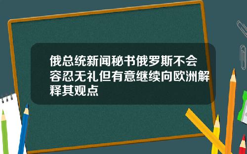 俄总统新闻秘书俄罗斯不会容忍无礼但有意继续向欧洲解释其观点