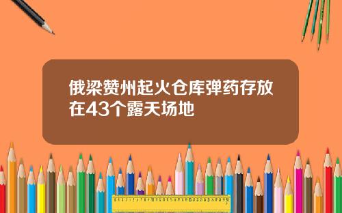 俄梁赞州起火仓库弹药存放在43个露天场地