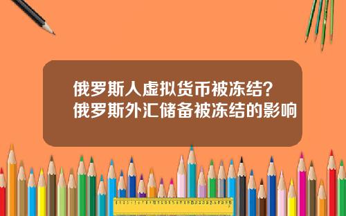 俄罗斯人虚拟货币被冻结？俄罗斯外汇储备被冻结的影响
