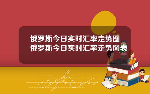俄罗斯今日实时汇率走势图俄罗斯今日实时汇率走势图表